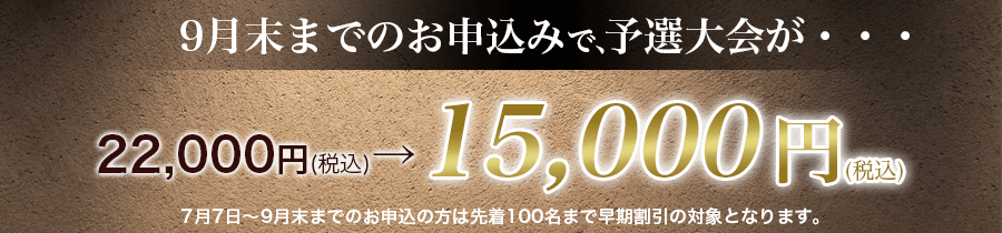 先着100名様限定！早割特典。予選大会が15,000円に！
